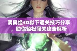 阴真经3D狱下通关技巧分享，助你轻松闯关攻略解析