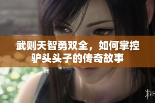 武则天智勇双全，如何掌控驴头头子的传奇故事