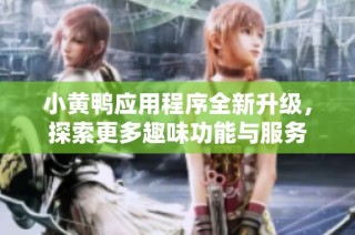 小黄鸭应用程序全新升级，探索更多趣味功能与服务