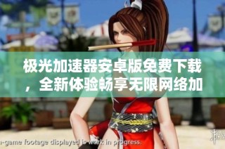 极光加速器安卓版免费下载，全新体验畅享无限网络加速