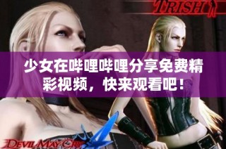 少女在哔哩哔哩分享免费精彩视频，快来观看吧！