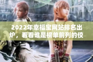 2022年幸福宝网站排名出炉，看看谁是榜单前列的佼佼者