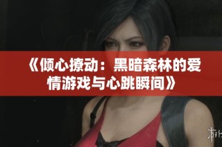《倾心撩动：黑暗森林的爱情游戏与心跳瞬间》