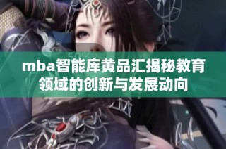 mba智能库黄品汇揭秘教育领域的创新与发展动向