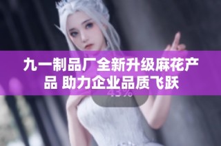 九一制品厂全新升级麻花产品 助力企业品质飞跃