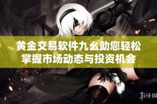 黄金交易软件九幺助您轻松掌握市场动态与投资机会