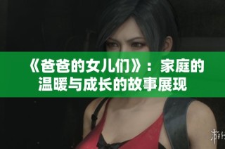 《爸爸的女儿们》：家庭的温暖与成长的故事展现