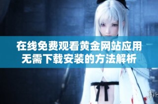 在线免费观看黄金网站应用无需下载安装的方法解析