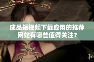 成品短视频下载应用的推荐网站有哪些值得关注？