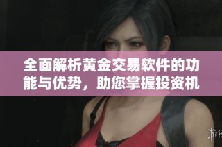 全面解析黄金交易软件的功能与优势，助您掌握投资机遇