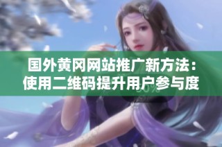国外黄冈网站推广新方法：使用二维码提升用户参与度