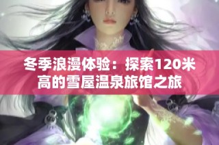 冬季浪漫体验：探索120米高的雪屋温泉旅馆之旅