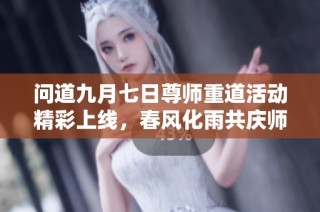 问道九月七日尊师重道活动精彩上线，春风化雨共庆师恩