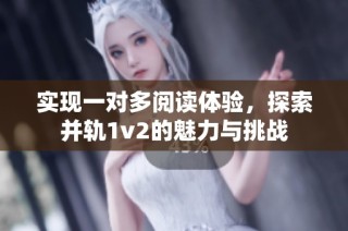 实现一对多阅读体验，探索并轨1v2的魅力与挑战