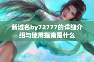 新域名by72777的详细介绍与使用指南是什么