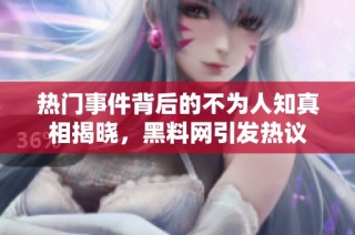 热门事件背后的不为人知真相揭晓，黑料网引发热议