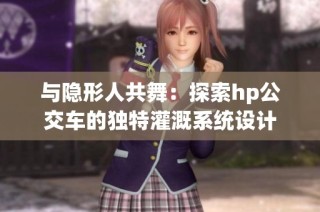 与隐形人共舞：探索hp公交车的独特灌溉系统设计