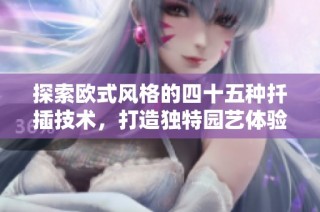 探索欧式风格的四十五种扦插技术，打造独特园艺体验