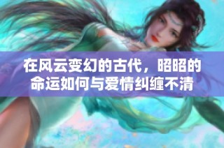 在风云变幻的古代，昭昭的命运如何与爱情纠缠不清