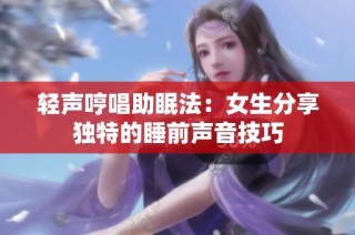 轻声哼唱助眠法：女生分享独特的睡前声音技巧