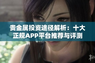 贵金属投资途径解析：十大正规APP平台推荐与评测