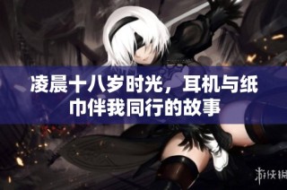 凌晨十八岁时光，耳机与纸巾伴我同行的故事