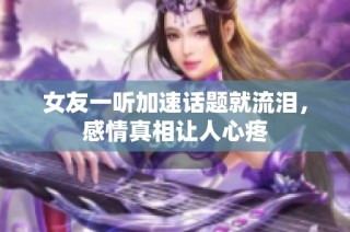 女友一听加速话题就流泪，感情真相让人心疼