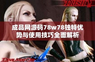 成品网源码78w78独特优势与使用技巧全面解析