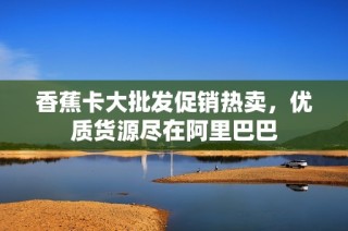 香蕉卡大批发促销热卖，优质货源尽在阿里巴巴