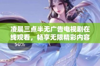 凌晨三点半无广告电视剧在线观看，畅享无限精彩内容