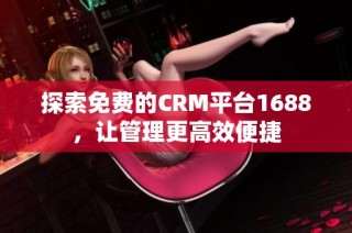 探索免费的CRM平台1688，让管理更高效便捷