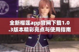 全新榴莲app官网下载1.0.3版本精彩亮点与使用指南分享