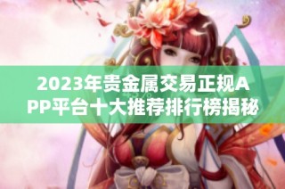 2023年贵金属交易正规APP平台十大推荐排行榜揭秘