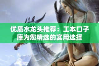 优质水龙头推荐：工本口子库为您精选的实用选择