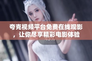 夸克视频平台免费在线观影，让你尽享精彩电影体验