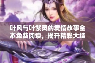 叶风与叶紫灵的爱情故事全本免费阅读，揭开精彩大结局