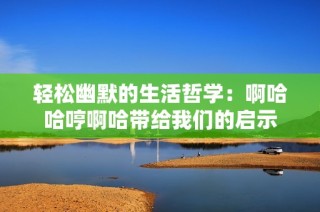 轻松幽默的生活哲学：啊哈哈哼啊哈带给我们的启示