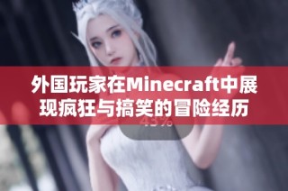 外国玩家在Minecraft中展现疯狂与搞笑的冒险经历