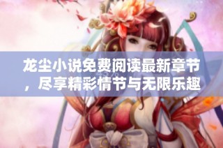 龙尘小说免费阅读最新章节，尽享精彩情节与无限乐趣