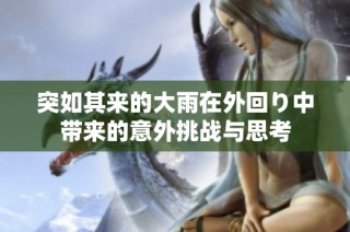 突如其来的大雨在外回り中带来的意外挑战与思考