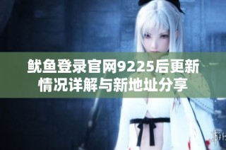 鱿鱼登录官网9225后更新情况详解与新地址分享