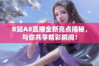 B站A8直播全新亮点揭秘，与你共享精彩瞬间！