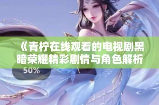 《青柠在线观看的电视剧黑暗荣耀精彩剧情与角色解析》