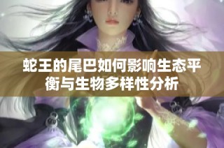 蛇王的尾巴如何影响生态平衡与生物多样性分析