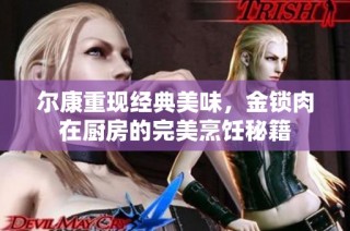 尔康重现经典美味，金锁肉在厨房的完美烹饪秘籍