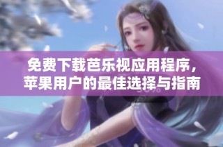 免费下载芭乐视应用程序，苹果用户的最佳选择与指南