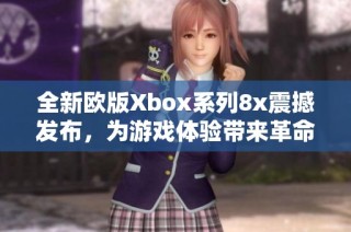 全新欧版Xbox系列8x震撼发布，为游戏体验带来革命性升级