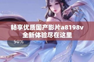 畅享优质国产影片a8198v全新体验尽在这里