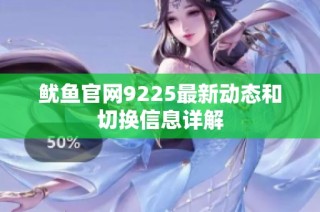 鱿鱼官网9225最新动态和切换信息详解