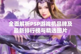 全面解析PSP游戏机品牌及最新排行榜与精选图片